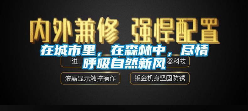 在城市里，在森林中，盡情呼吸自然新風