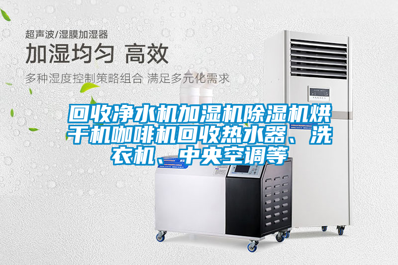 回收凈水機加濕機除濕機烘干機咖啡機回收熱水器、洗衣機、中央空調等