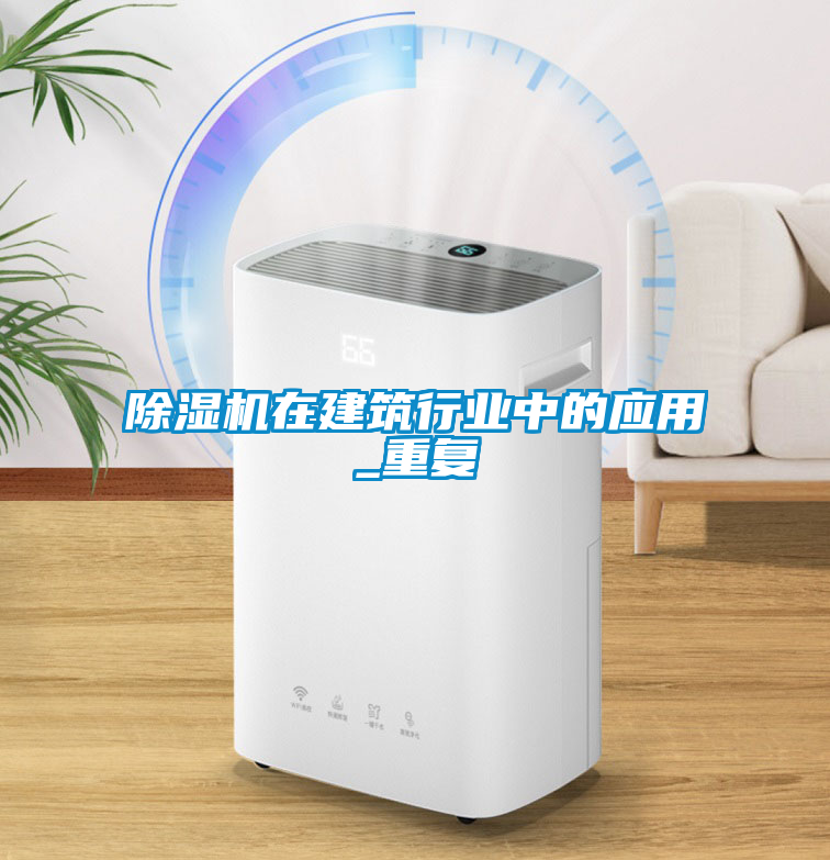 除濕機在建筑行業中的應用_重復