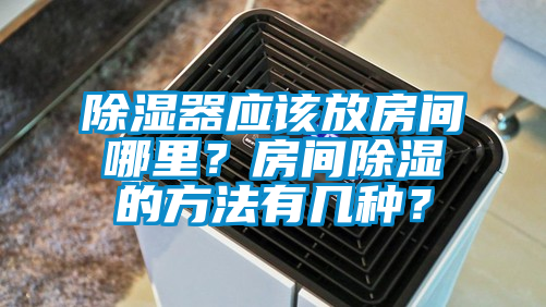 除濕器應該放房間哪里？房間除濕的方法有幾種？