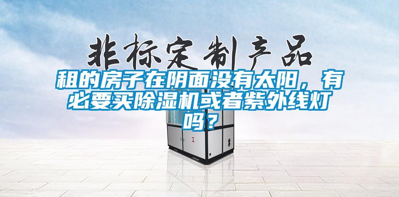 租的房子在陰面沒有太陽，有必要買除濕機或者紫外線燈嗎？