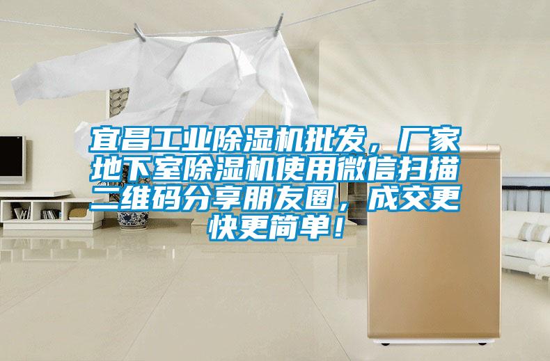 宜昌工業除濕機批發，廠家地下室除濕機使用微信掃描二維碼分享朋友圈，成交更快更簡單！