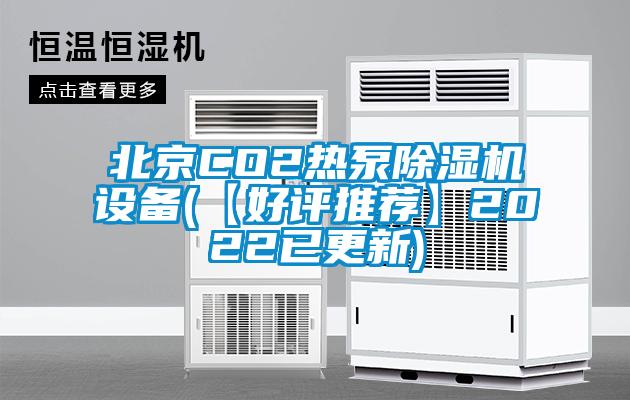 北京CO2熱泵除濕機設備(【好評推薦】2022已更新)