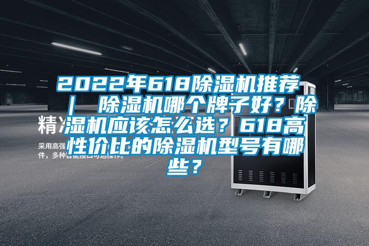 2022年618除濕機推薦 ｜ 除濕機哪個牌子好？除濕機應該怎么選？618高性價比的除濕機型號有哪些？