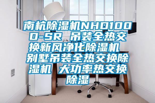 南杭除濕機NHD100D-SR 吊裝全熱交換新風凈化除濕機 別墅吊裝全熱交換除濕機 大功率熱交換除濕