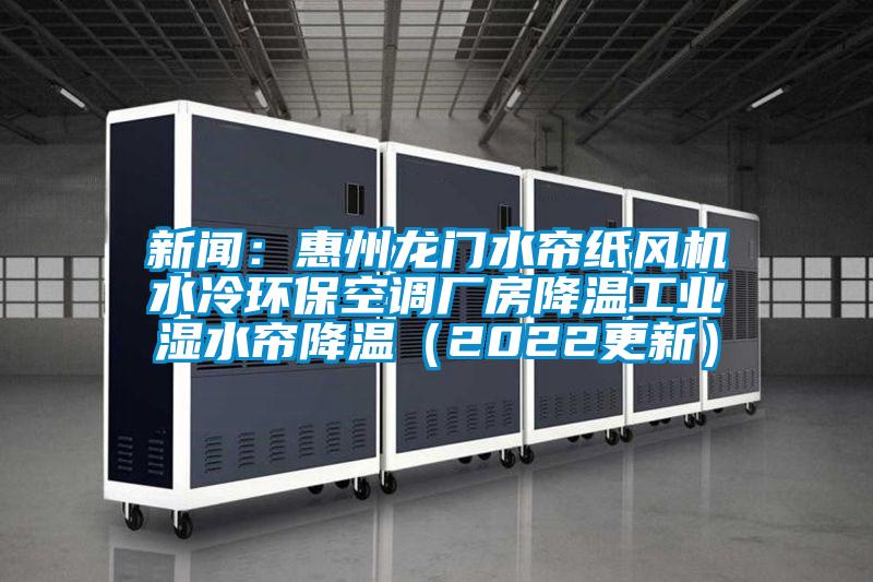 新聞：惠州龍門水簾紙風機水冷環?？照{廠房降溫工業濕水簾降溫（2022更新）