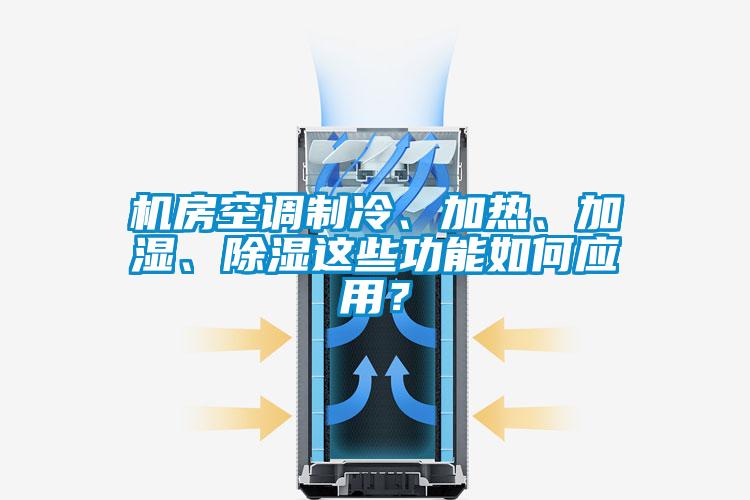 機房空調制冷、加熱、加濕、除濕這些功能如何應用？