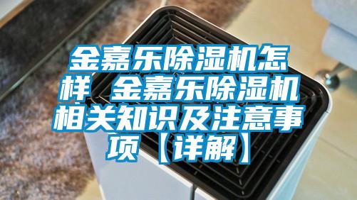 金嘉樂除濕機怎樣 金嘉樂除濕機相關知識及注意事項【詳解】