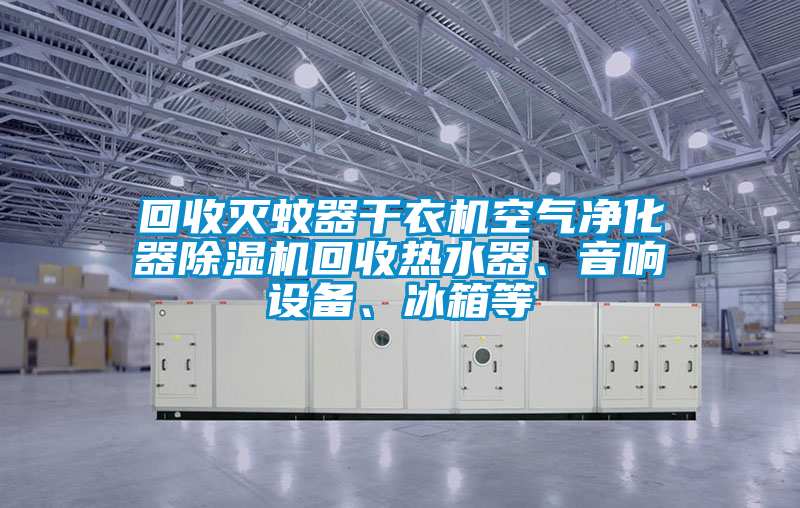 回收滅蚊器干衣機空氣凈化器除濕機回收熱水器、音響設備、冰箱等