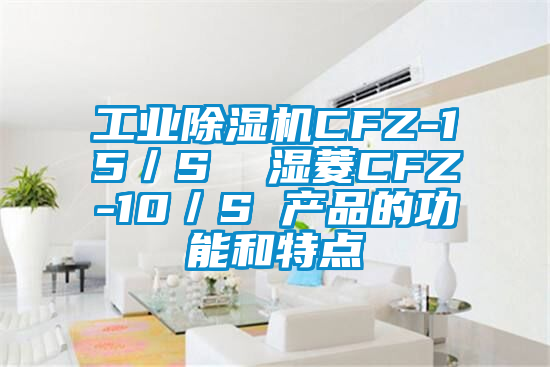 工業除濕機CFZ-15／S  濕菱CFZ-10／S 產品的功能和特點