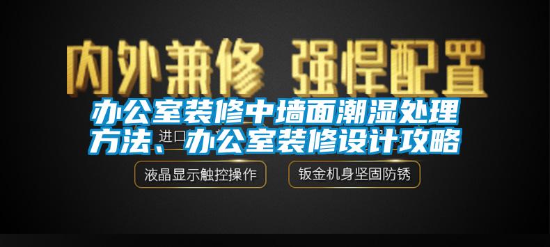 辦公室裝修中墻面潮濕處理方法、辦公室裝修設計攻略