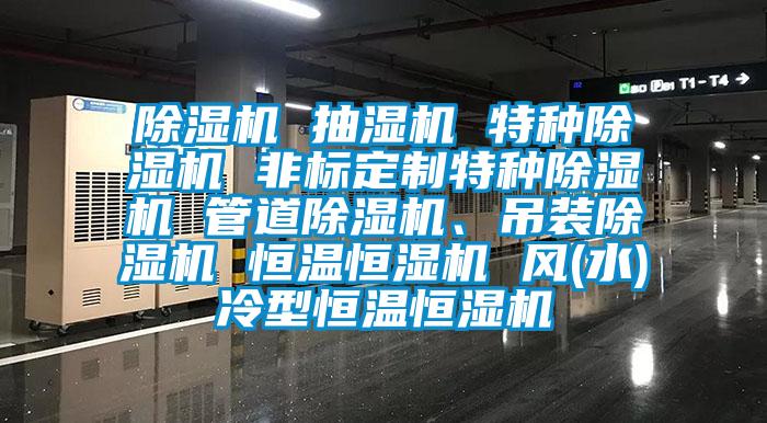 除濕機 抽濕機 特種除濕機 非標定制特種除濕機 管道除濕機、吊裝除濕機 恒溫恒濕機 風(水)冷型恒溫恒濕機