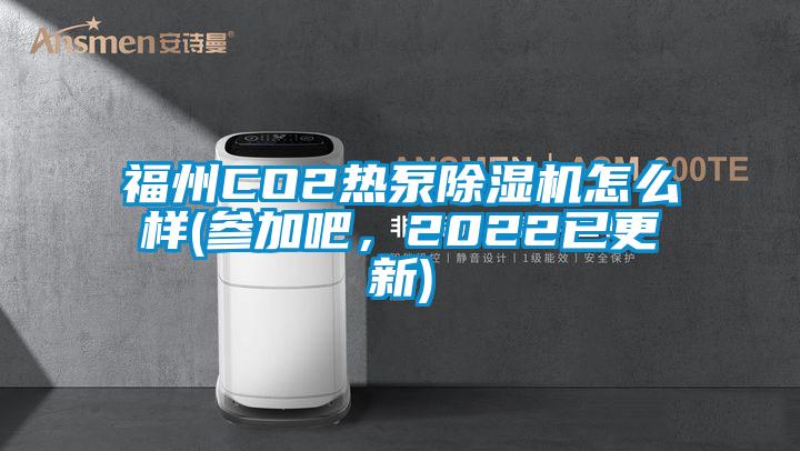 福州CO2熱泵除濕機怎么樣(參加吧，2022已更新)