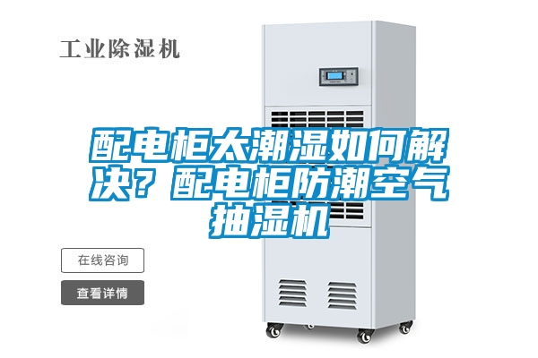 配電柜太潮濕如何解決？配電柜防潮空氣抽濕機