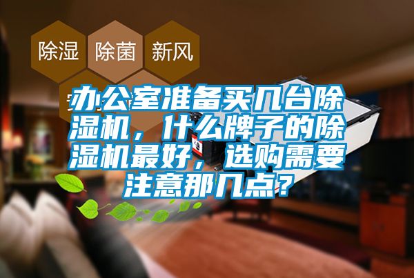 辦公室準備買幾臺除濕機，什么牌子的除濕機最好，選購需要注意那幾點？