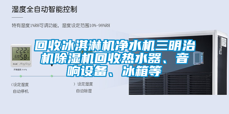 回收冰淇淋機凈水機三明治機除濕機回收熱水器、音響設備、冰箱等