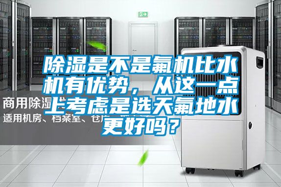 除濕是不是氟機比水機有優勢，從這一點上考慮是選天氟地水更好嗎？