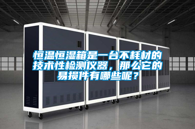 恒溫恒濕箱是一臺不耗材的技術性檢測儀器，那么它的易損件有哪些呢？