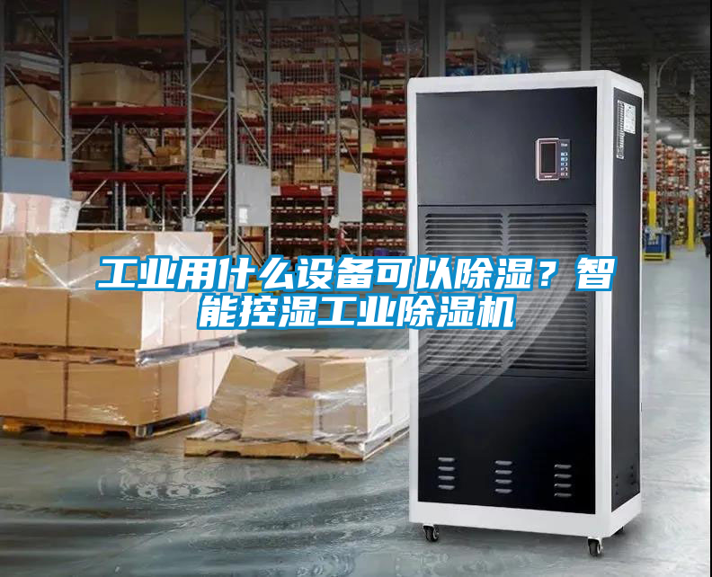 工業用什么設備可以除濕？智能控濕工業除濕機