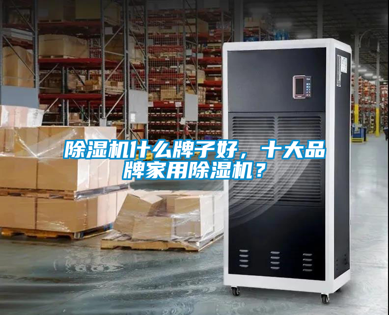 除濕機什么牌子好，十大品牌家用除濕機？