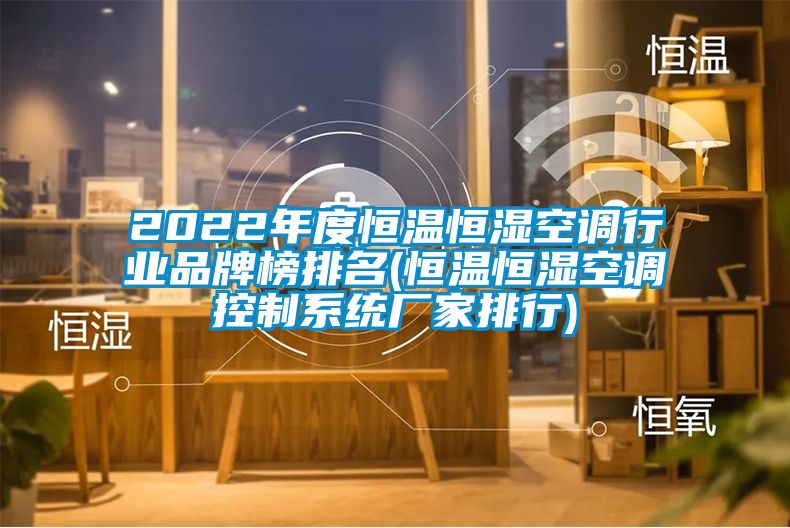 2022年度恒溫恒濕空調行業品牌榜排名(恒溫恒濕空調控制系統廠家排行)