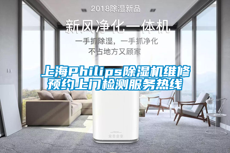 上海Philips除濕機維修預約上門檢測服務熱線