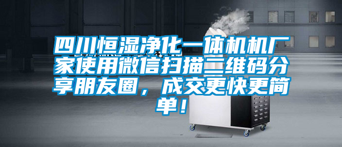 四川恒濕凈化一體機機廠家使用微信掃描二維碼分享朋友圈，成交更快更簡單！