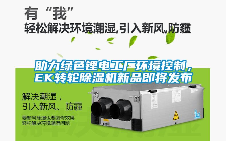 助力綠色鋰電工廠環境控制，EK轉輪除濕機新品即將發布