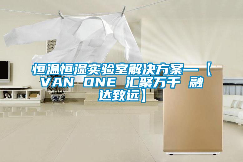 恒溫恒濕實驗室解決方案—【VAN ONE 匯聚萬千 融達致遠】