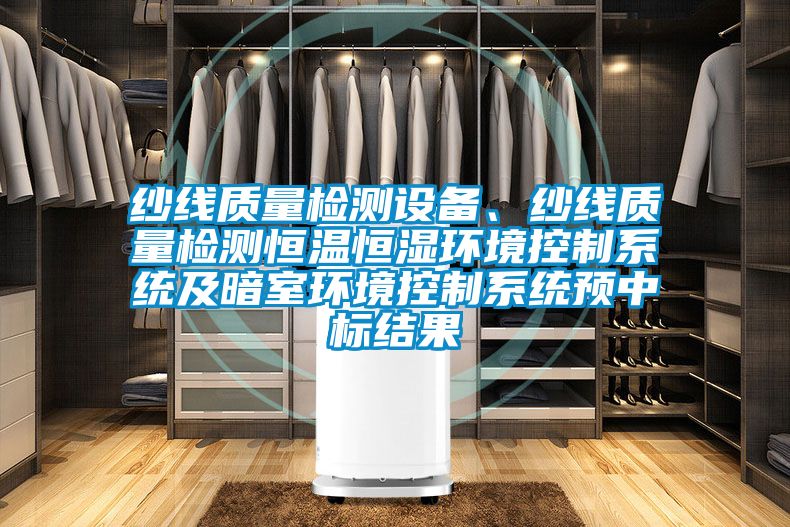 紗線質量檢測設備、紗線質量檢測恒溫恒濕環境控制系統及暗室環境控制系統預中標結果