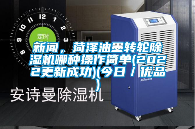 新聞，菏澤油墨轉輪除濕機哪種操作簡單(2022更新成功)(今日／優品)