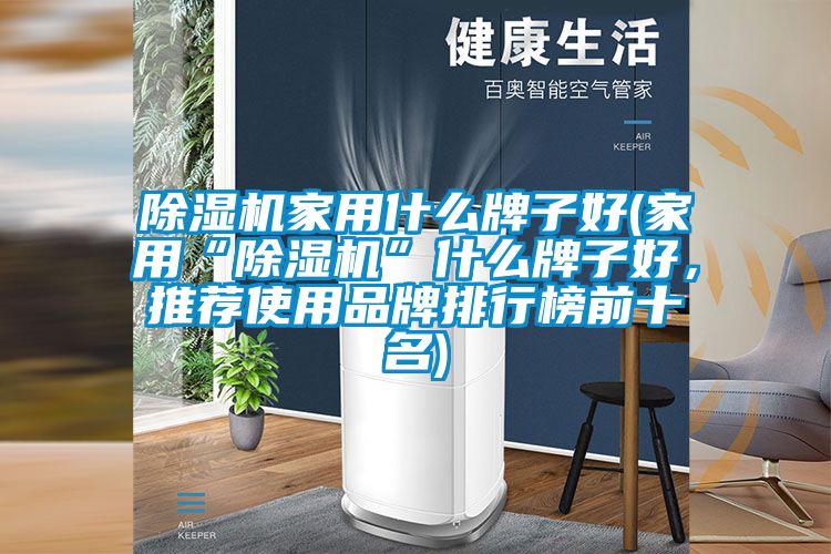 除濕機家用什么牌子好(家用“除濕機”什么牌子好，推薦使用品牌排行榜前十名)