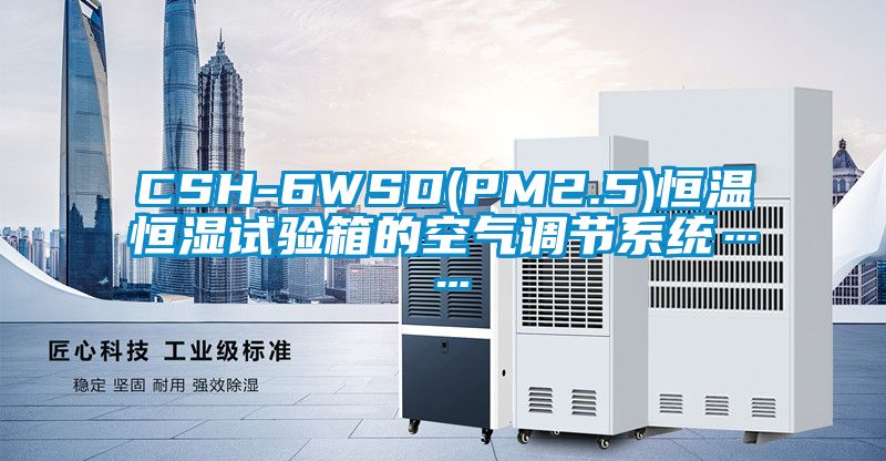 CSH-6WSD(PM2.5)恒溫恒濕試驗箱的空氣調節系統……