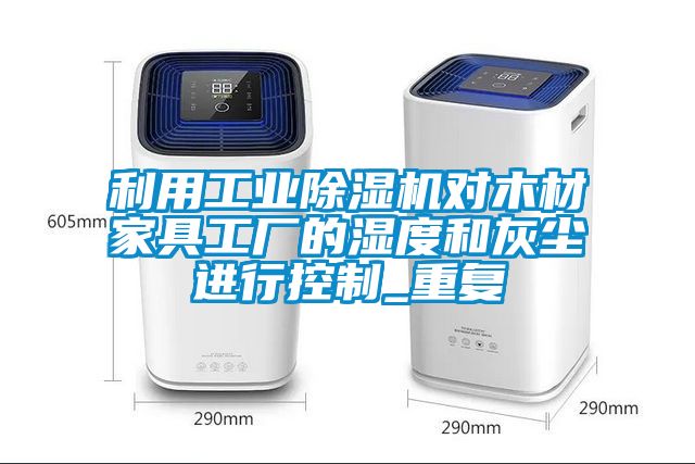 利用工業除濕機對木材家具工廠的濕度和灰塵進行控制_重復