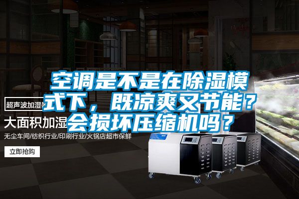 空調是不是在除濕模式下，既涼爽又節能？會損壞壓縮機嗎？