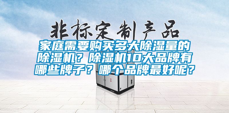 家庭需要購買多大除濕量的除濕機？除濕機10大品牌有哪些牌子？哪個品牌最好呢？