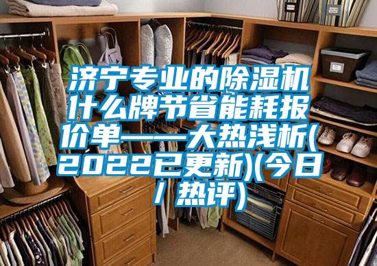 濟寧專業的除濕機什么牌節省能耗報價單——大熱淺析(2022已更新)(今日／熱評)