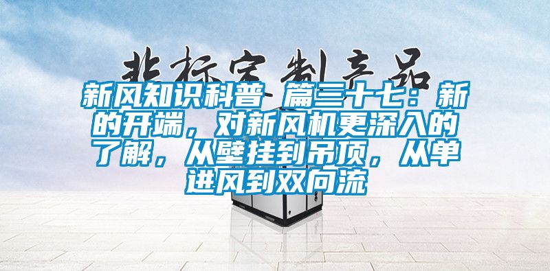 新風知識科普 篇三十七：新的開端，對新風機更深入的了解，從壁掛到吊頂，從單進風到雙向流