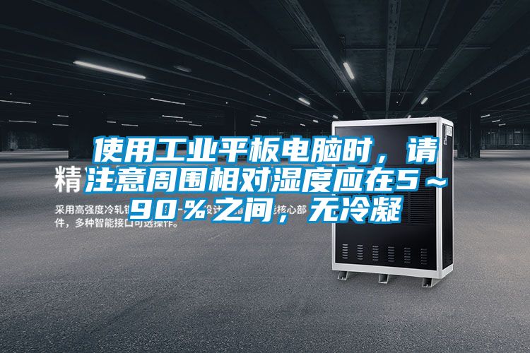 使用工業平板電腦時，請注意周圍相對濕度應在5～90％之間，無冷凝