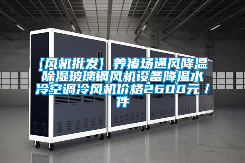 [風機批發] 養豬場通風降溫除濕玻璃鋼風機設備降溫水冷空調冷風機價格2600元／件