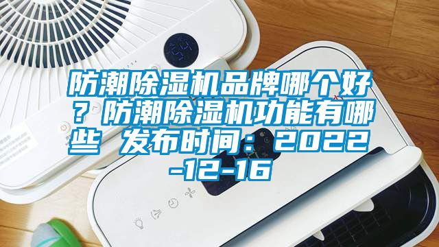 防潮除濕機品牌哪個好？防潮除濕機功能有哪些 發布時間：2022-12-16