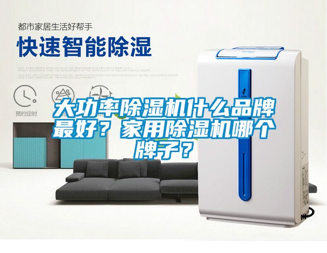 大功率除濕機什么品牌最好？家用除濕機哪個牌子？