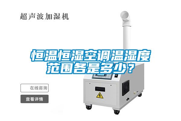 恒溫恒濕空調溫濕度范圍各是多少？