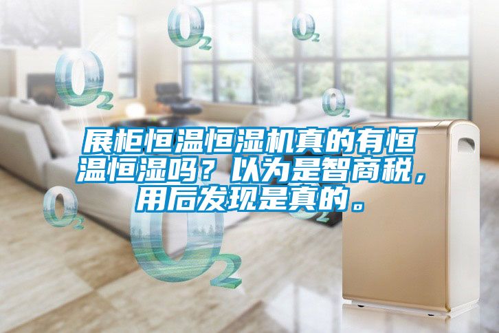 展柜恒溫恒濕機真的有恒溫恒濕嗎？以為是智商稅，用后發現是真的。