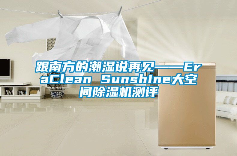 跟南方的潮濕說再見——EraClean Sunshine大空間除濕機測評