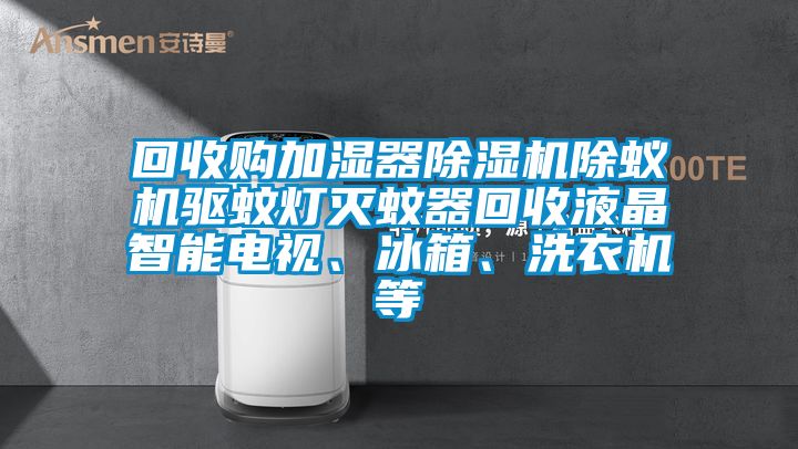 回收購加濕器除濕機除蟻機驅蚊燈滅蚊器回收液晶智能電視、冰箱、洗衣機等