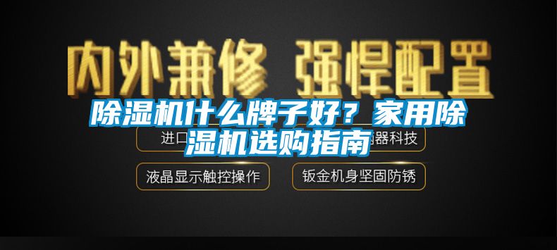 除濕機什么牌子好？家用除濕機選購指南