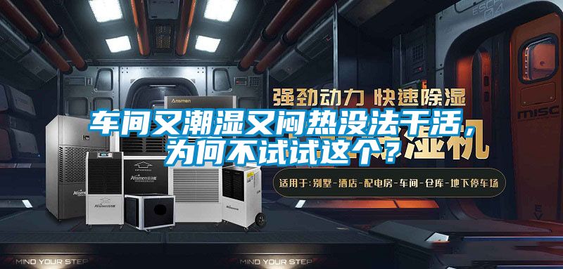 車間又潮濕又悶熱沒法干活，為何不試試這個？