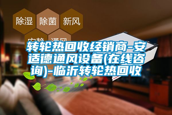 轉輪熱回收經銷商-安適德通風設備(在線咨詢)-臨沂轉輪熱回收