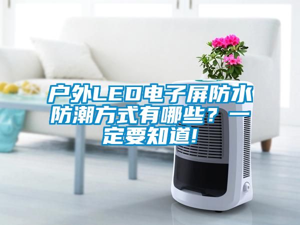 戶外LED電子屏防水防潮方式有哪些？一定要知道!